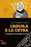 L'aquila e la cetra. Il romanzo di Gioacchino da Fiore libro