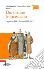 Dis-ordine francescano. La grazia delle riforme (1517-2017) libro