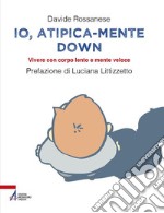 Io, atipica-mente Down. Vivere con corpo lento e mente veloce