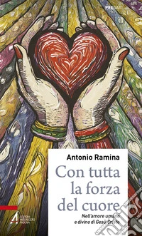 Con tutta la forza del cuore. Nell'amore umano e divino di Gesù Cristo libro
