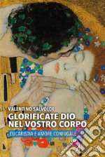 Glorificate Dio nel vostro corpo. Eucaristia e amore coniugale libro