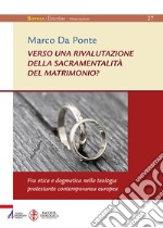 Verso una rivalutazione della sacramentalità del matrimonio? Fra etica e dogmatica nella teologia protestante contemporanea europea libro