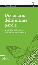 Dizionario delle ultime parole. Manuale sulle cure palliative per volontari e familiari libro