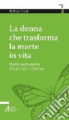 La donna che trasforma la morte in vita. Dalla vedovanza al servizio d'amore libro