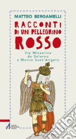 Racconti di un pellegrino rosso. Via Micaelica da Salerno a Monte Sant'Angelo