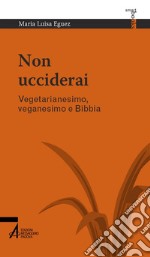 Non ucciderai. Vegetarianesimo, veganesimo e Bibbia libro