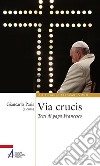 Via Crucis. Testi di papa Francesco libro