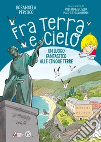 Fra terra e cielo. Un luogo fantastico alle Cinque Terre. Ediz. illustrata libro