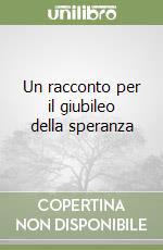 Un racconto per il giubileo della speranza