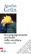 Accompagnamento spirituale nella vecchiaia. Pratiche e riti libro di Grun Anselm