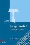 La spiritualità francescana. Anima e contenuti fondamentali libro