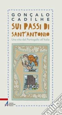 Sui passi di sant'Antonio. Una vita dal Portogallo all'Italia libro
