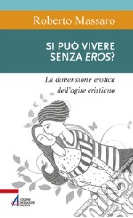 Si può vivere senza eros? La dimensione erotica dell'agire umano