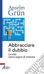 Abbracciare il dubbio. La crisi come segno di crescita libro