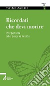 Ricordati che devi morire. Prepararsi alla propria morte libro di Bormolini Guidalberto