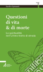 Questioni di vita & di morte. La spiritualità nell'ultimo tratto di strada libro