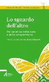 Lo sguardo dell'altro. Per un'etica della cura e della compassione libro