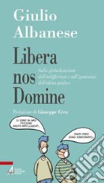 Libera nos Domine. Sulla globalizzazione dell'indifferenza e sull'ignoranza dell'idiota giulivo libro