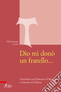 Dio mi donò un fratello.... L'incontro tra Francesco d'Assisi e Antonio di Padova