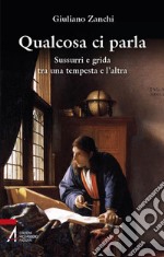 Qualcosa ci parla. Sussurri e grida tra una tempesta e l'altra libro