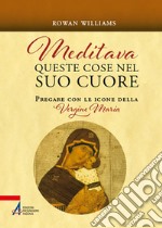 Meditava queste cose nel suo cuore. Pregare con le icone della Vergine Maria. Nuova ediz. libro