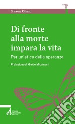 Di fronte alla morte impara la vita. Per un'etica della speranza libro