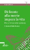 Di fronte alla morte impara la vita. Per un'etica della speranza libro di Olianti Simone