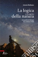 La logica e il segreto della natura. Una guida al dialogo tra scienza e fede. Ediz. plastificata libro