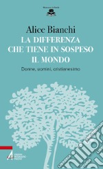 La differenza che tiene in sospeso il mondo. Donne, uomini, cristianesimo