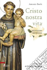 Cristo nostra vita. Meditazioni antoniane. Ediz. illustrata libro