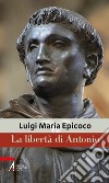 La libertà di Antonio libro di Epicoco Luigi Maria