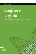 Scegliere la gioia. Il discernimento come arte di vivere libro