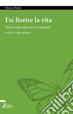 Fai fiorire la vita. Tracce per educare lo sguardo libro