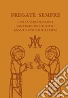 Pregate sempre con la Vergine Maria, san Francesco d'Assisi e sant'Antonio di Padova libro di Vela A. (cur.)