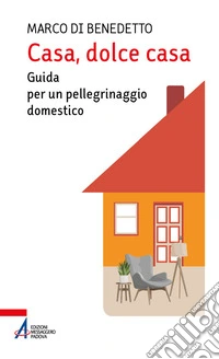 Casa, dolce casa. Guida per un «pellegrinaggio domestico» libro