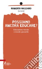 Possiamo ancora educare? Educazione morale e mondo giovanile libro