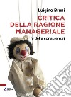 Critica della ragione manageriale (e della consulenza) libro di Bruni Luigino