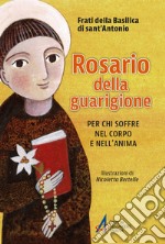 Rosario della guarigione. Per chi soffre nel corpo e nell'anima. Ediz. illustrata libro