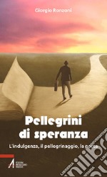 Pellegrini di speranza. L'indulgenza, il pellegrinaggio, la porta libro