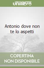 Antonio dove non te lo aspetti libro