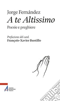 A te altissimo. Poesie e preghiere libro