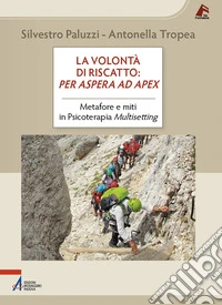 La volontà di riscatto: per aspera ad apex. Metafore e miti in Psicoterapia Multisetting libro