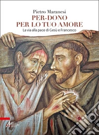 Per-dono per lo tuo amore. La via alla pace di Gesù e Francesco d'Assisi libro