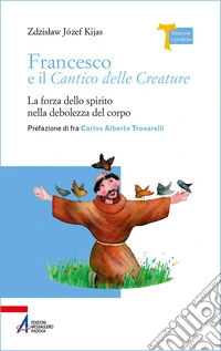 Francesco e il Cantico delle creature. La forza dello spirito nella debolezza del corpo libro