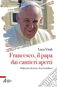 Francesco, il papa dai cantieri aperti libro