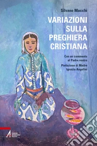 Variazioni sulla preghiera cristiana. Con un commento al Padre nostro libro