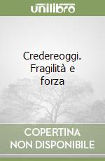 Credereoggi. Fragilità e forza