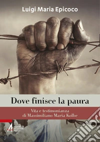 Dove finisce la paura. Vita e testimonianza di Massimiliano Maria Kolbe libro