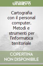 Cartografia con il personal computer. Metodi e strumenti per l'informatica territoriale libro