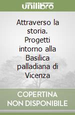 Attraverso la storia. Progetti intorno alla Basilica palladiana di Vicenza libro